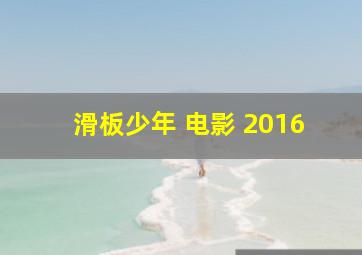 滑板少年 电影 2016